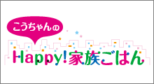 こうちゃんのHappy！家族ごはん